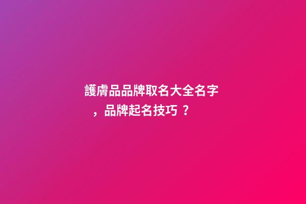 護膚品品牌取名大全名字，品牌起名技巧？